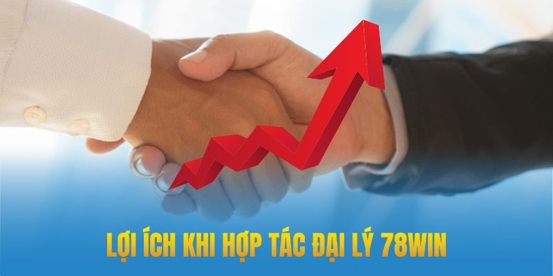 Lợi ích khi hợp tác đại lý 78win